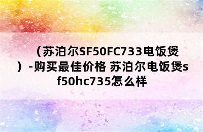 （苏泊尔SF50FC733电饭煲）-购买最佳价格 苏泊尔电饭煲sf50hc735怎么样